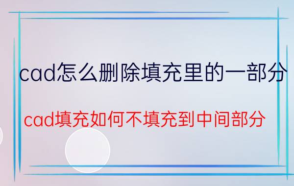 cad怎么删除填充里的一部分 cad填充如何不填充到中间部分？